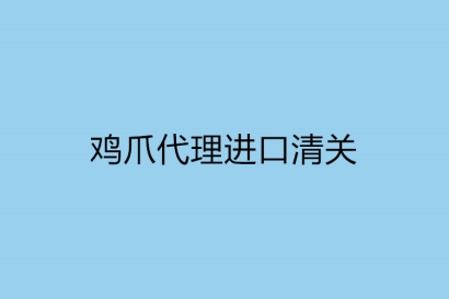 雞爪代理進口清關需要注意什么?雞爪代理進口公司