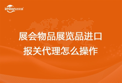 展會(huì)物品展覽品進(jìn)口報(bào)關(guān)代理怎么操作