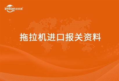 進(jìn)口拖拉機(jī)報(bào)關(guān)代理資料有哪些？