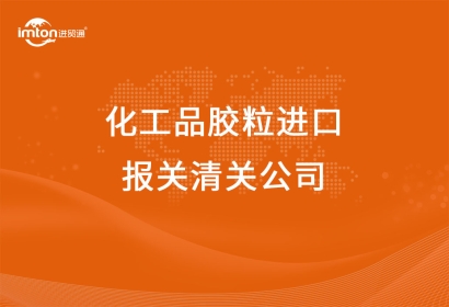化工品膠粒進口報關清關公司