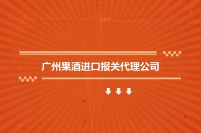 廣州果酒進(jìn)口報關(guān)代理公司_果酒飲料進(jìn)口報關(guān)行哪家好?