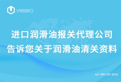 進(jìn)口潤滑油報關(guān)代理公司告訴您關(guān)于潤滑油清關(guān)資料
