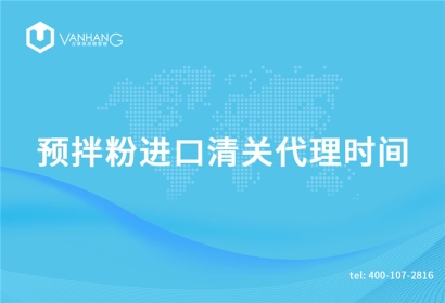 預(yù)拌粉進(jìn)口清關(guān)代理需要多長時間?