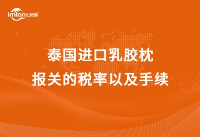 泰國進口乳膠枕報關的稅率以及手續(xù)