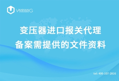 變壓器進口報關代理備案需提供的文件資料有哪些?