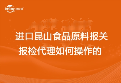 進(jìn)口昆山食品原料報(bào)關(guān)報(bào)檢代理如何操作的