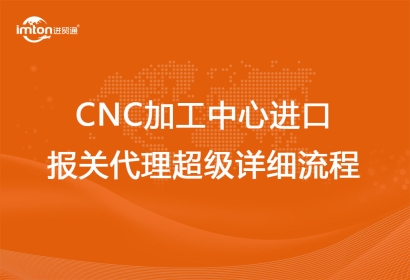 CNC加工中心進口報關(guān)代理超級詳細(xì)流程